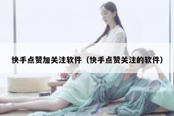 快手点赞加关注软件（快手点赞关注的软件） 第1张