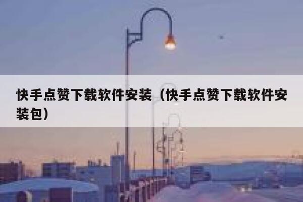 快手点赞下载软件安装（快手点赞下载软件安装包） 第1张