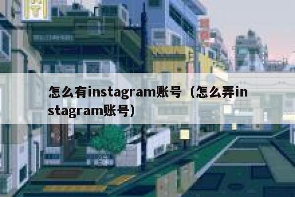 怎么有instagram账号（怎么弄instagram账号） 第1张