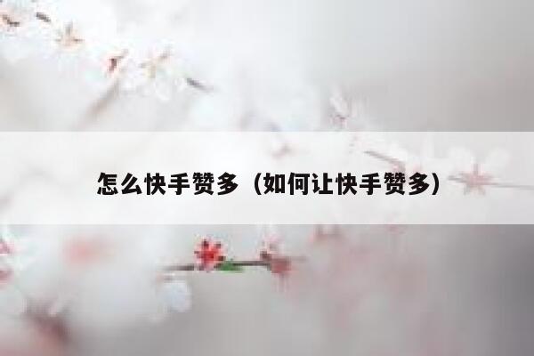 怎么快手赞多（如何让快手赞多） 第1张