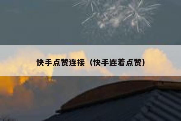 快手点赞连接(快手连着点赞) 第1张 快手点赞连接(快手连着点赞) 第1张