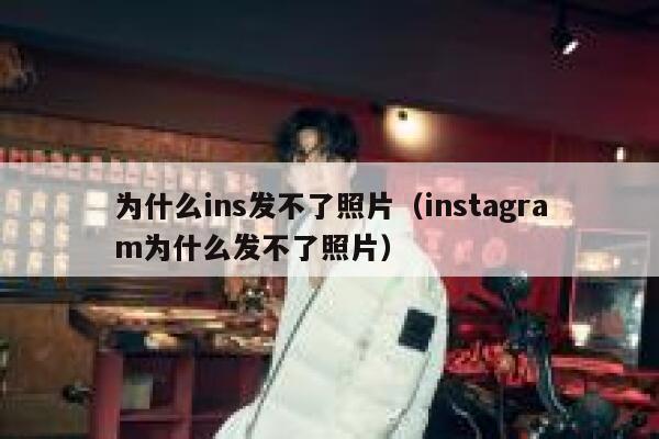 为什么ins发不了照片（instagram为什么发不了照片） 第1张