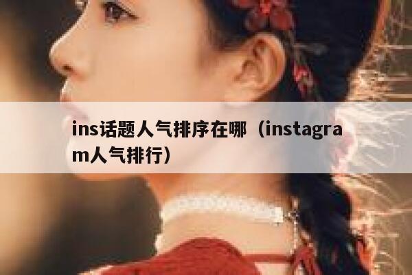 ins话题人气排序在哪（instagram人气排行） 第1张