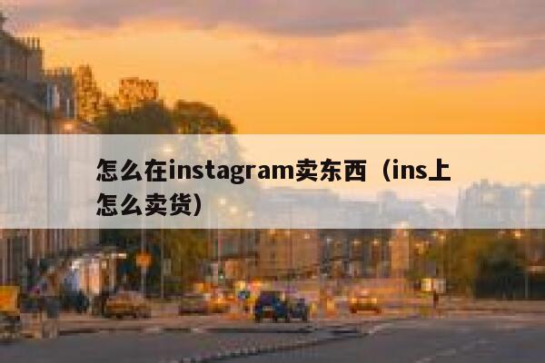 怎么在instagram卖东西（ins上怎么卖货） 第1张