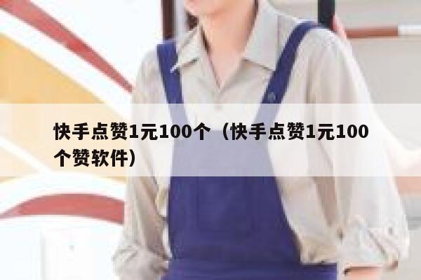 快手点赞1元100个（快手点赞1元100个赞软件） 第1张