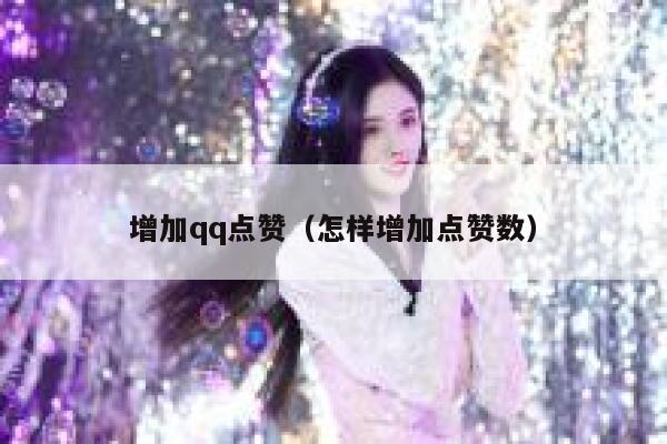 增加qq点赞（怎样增加点赞数） 第1张