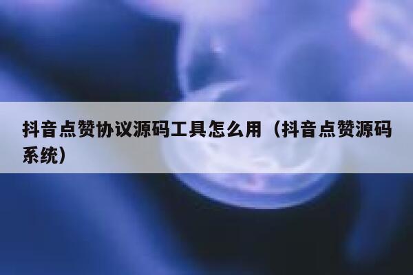 抖音点赞协议源码工具怎么用（抖音点赞源码系统） 第1张