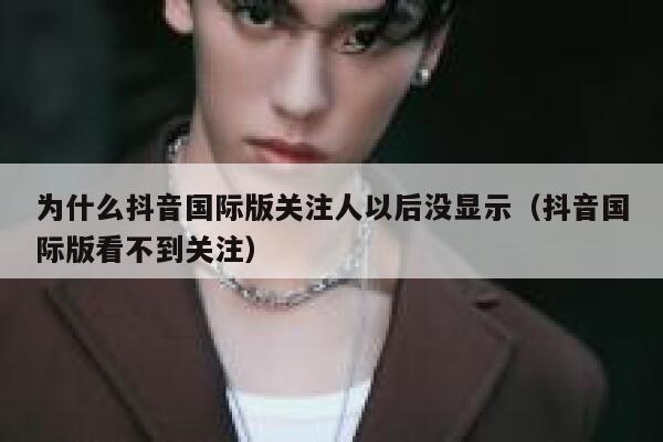 为什么抖音国际版关注人以后没显示（抖音国际版看不到关注） 第1张