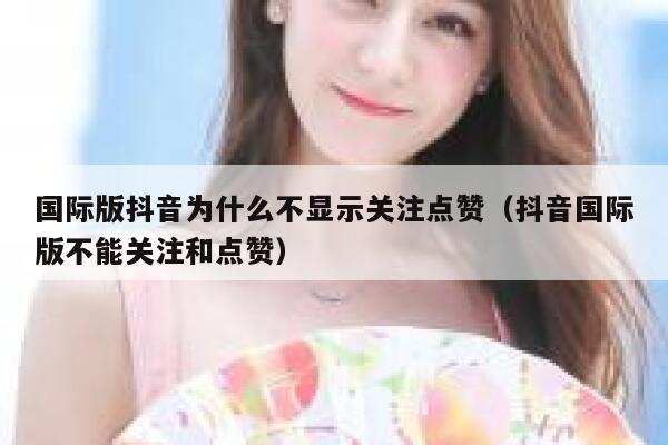 国际版抖音为什么不显示关注点赞（抖音国际版不能关注和点赞） 第1张