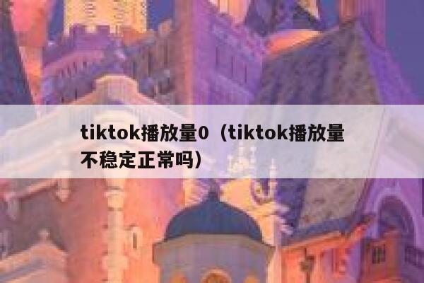tiktok播放量0（tiktok播放量不稳定正常吗） 第1张