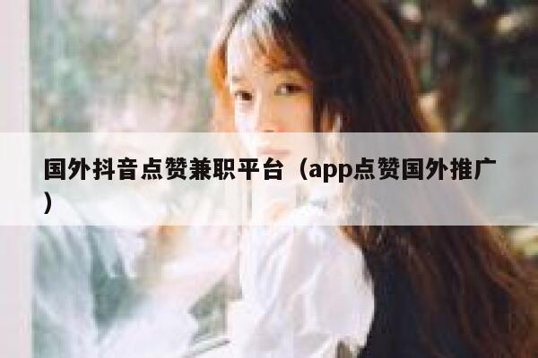国外抖音点赞兼职平台（app点赞国外推广） 第1张