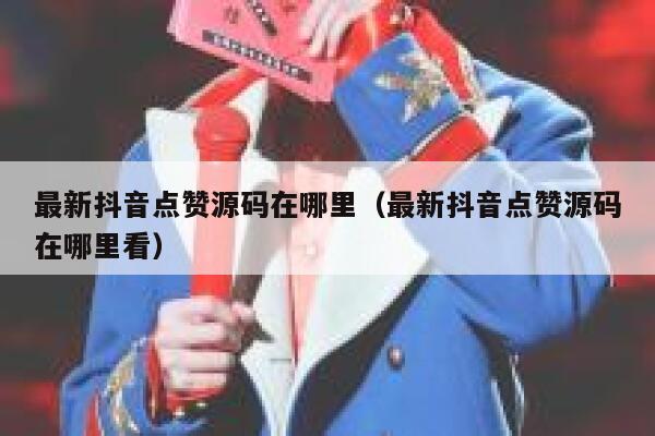 最新抖音点赞源码在哪里（最新抖音点赞源码在哪里看） 第1张