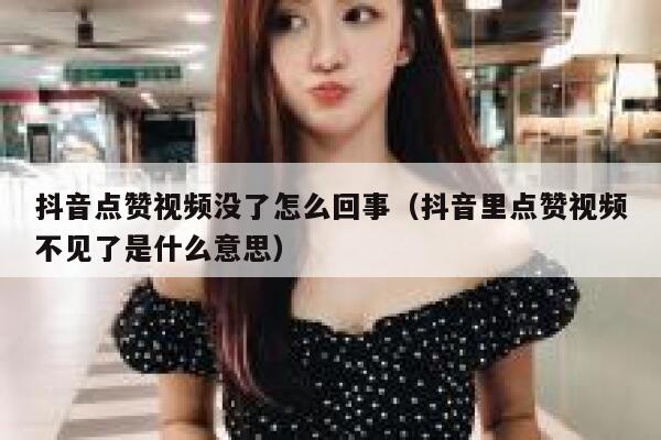 抖音点赞视频没了怎么回事（抖音里点赞视频不见了是什么意思） 第1张
