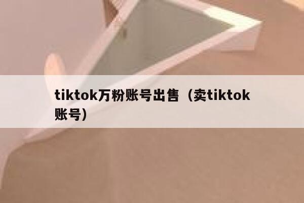 tiktok万粉账号出售（卖tiktok账号） 第1张