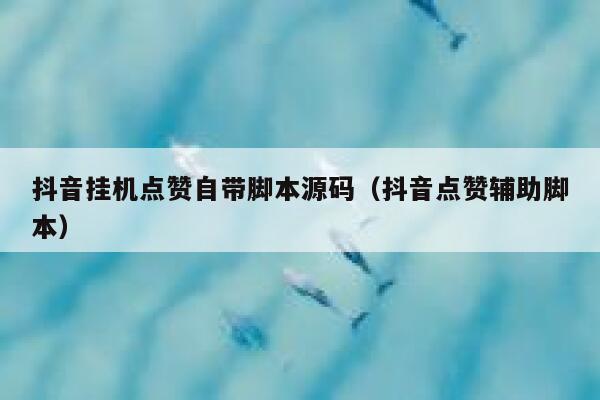 抖音挂机点赞自带脚本源码（抖音点赞辅助脚本） 第1张