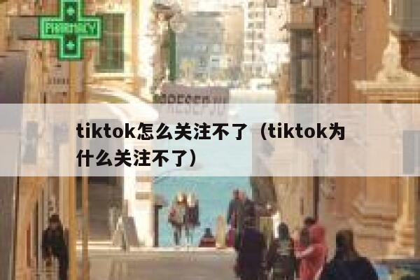tiktok怎么关注不了（tiktok为什么关注不了） 第1张