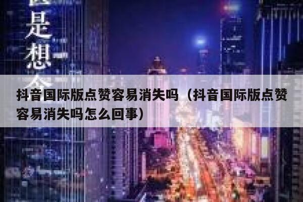 抖音国际版点赞容易消失吗（抖音国际版点赞容易消失吗怎么回事） 第1张