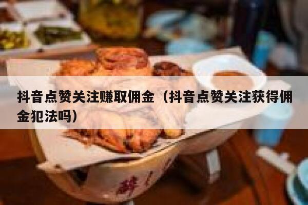 抖音点赞关注赚取佣金（抖音点赞关注获得佣金犯法吗） 第1张