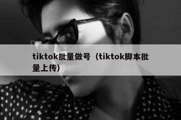 tiktok批量做号（tiktok脚本批量上传） 第1张