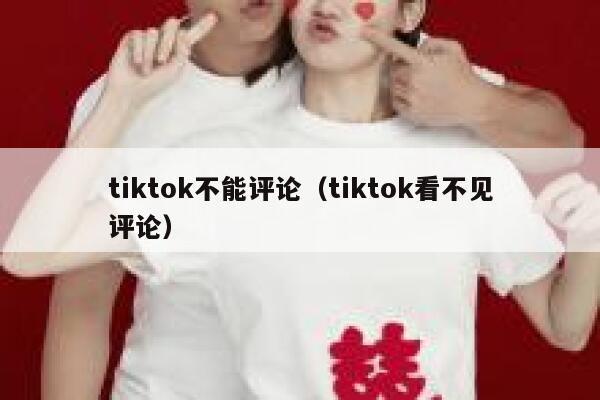 tiktok不能评论（tiktok看不见评论） 第1张