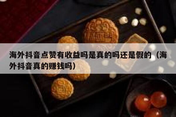海外抖音点赞有收益吗是真的吗还是假的（海外抖音真的赚钱吗） 第1张