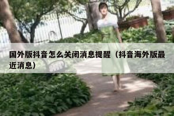 国外版抖音怎么关闭消息提醒（抖音海外版最近消息） 第1张