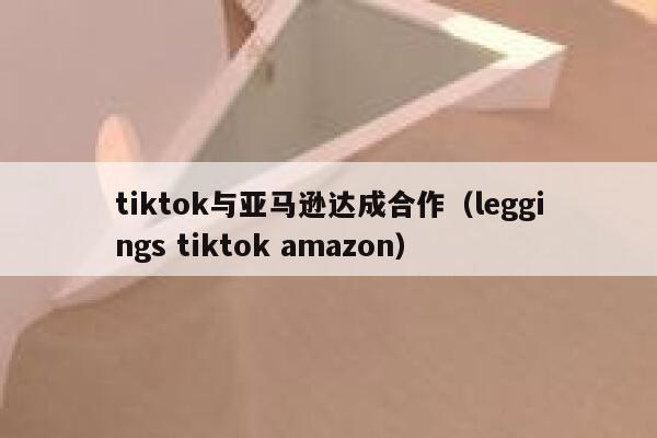 tiktok与亚马逊达成合作（leggings tiktok amazon） 第1张