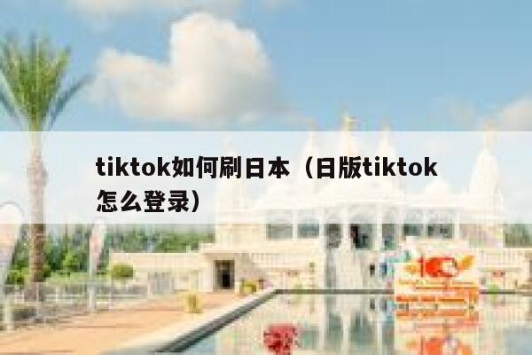 tiktok如何刷日本（日版tiktok怎么登录） 第1张