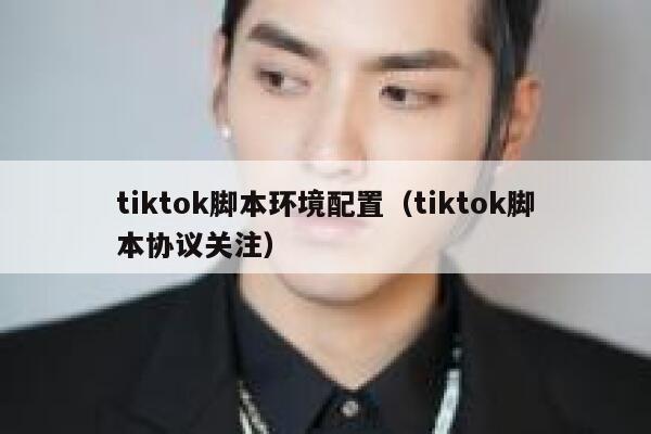 tiktok脚本环境配置（tiktok脚本协议关注） 第1张