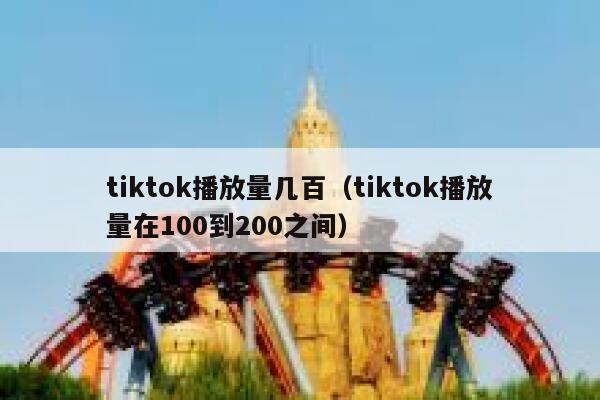 tiktok播放量几百（tiktok播放量在100到200之间） 第1张