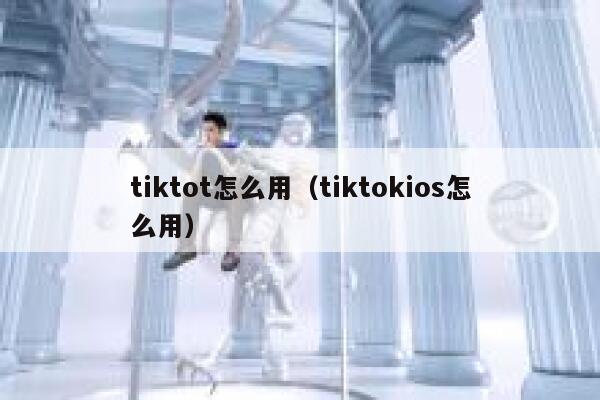 tiktot怎么用（tiktokios怎么用） 第1张