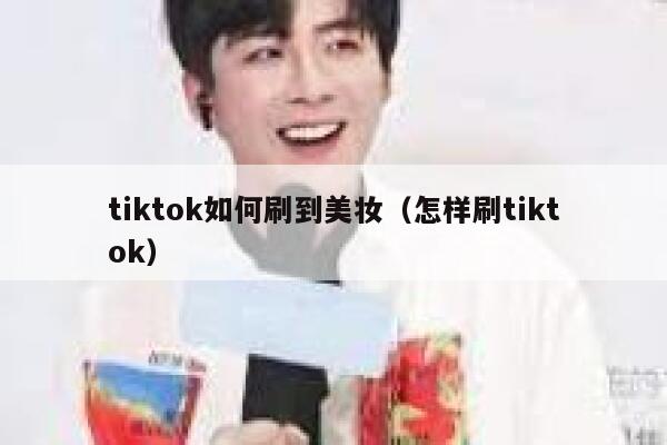tiktok如何刷到美妆（怎样刷tiktok） 第1张