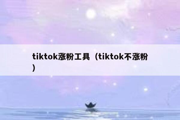 tiktok涨粉工具（tiktok不涨粉） 第1张
