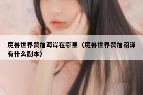 魔兽世界赞加海岸在哪里（魔兽世界赞加沼泽有什么副本） 第1张