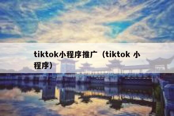 tiktok小程序推广(tiktok 小程序) 第1张 tiktok小程序推广(tiktok 小程序) 第1张