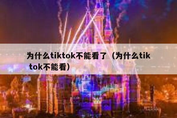 为什么tiktok不能看了（为什么tik tok不能看） 第1张