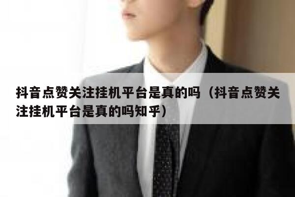 抖音点赞关注挂机平台是真的吗（抖音点赞关注挂机平台是真的吗知乎） 第1张