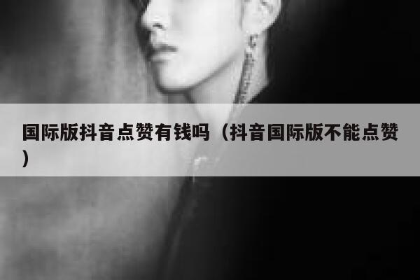 国际版抖音点赞有钱吗（抖音国际版不能点赞） 第1张