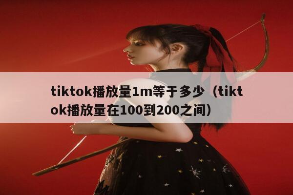 tiktok播放量1m等于多少（tiktok播放量在100到200之间） 第1张