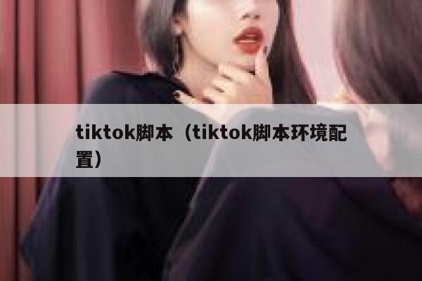tiktok脚本（tiktok脚本环境配置） 第1张