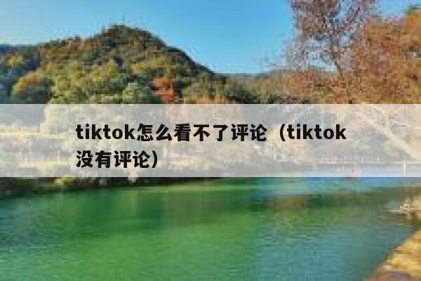 tiktok怎么看不了评论(tiktok没有评论) 第1张 tiktok怎么看不了评论(tiktok没有评论) 第1张