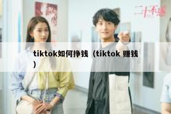 tiktok如何挣钱（tiktok 赚钱） 第1张