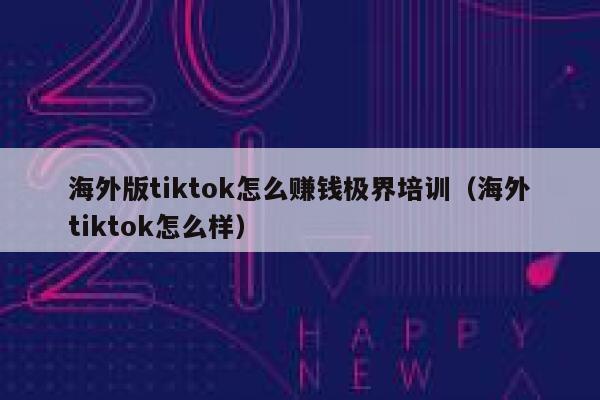 海外版tiktok怎么赚钱极界培训(海外tiktok怎么样) 第1张 海外版tiktok怎么赚钱极界培训(海外tiktok怎么样) 第1张