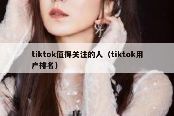 tiktok值得关注的人（tiktok用户排名） 第1张