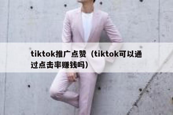 tiktok推广点赞(tiktok可以通过点击率赚钱吗) 第1张 tiktok推广点赞(tiktok可以通过点击率赚钱吗) 第1张
