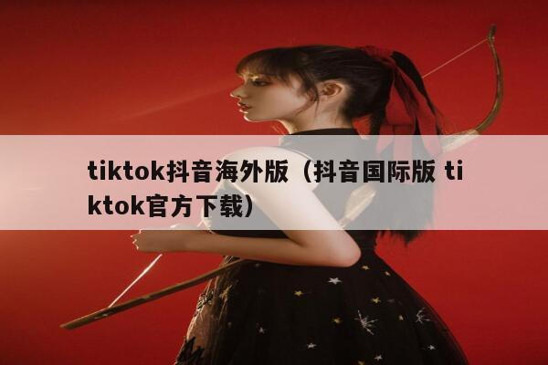 tiktok抖音海外版（抖音国际版 tiktok官方下载） 第1张