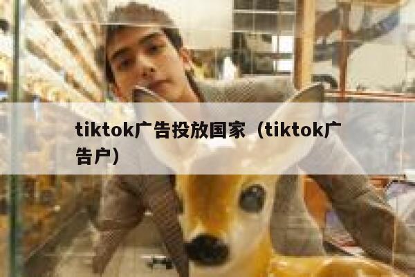 tiktok广告投放国家(tiktok广告户) 第1张 tiktok广告投放国家(tiktok广告户) 第1张