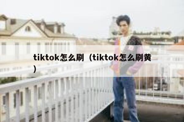 tiktok怎么刷(tiktok怎么刷黄) 第1张 tiktok怎么刷(tiktok怎么刷黄) 第1张
