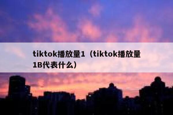 tiktok播放量1（tiktok播放量1B代表什么） 第1张