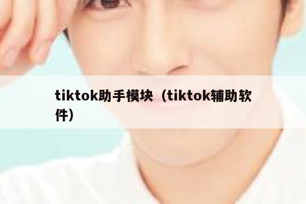 tiktok助手模块（tiktok辅助软件） 第1张